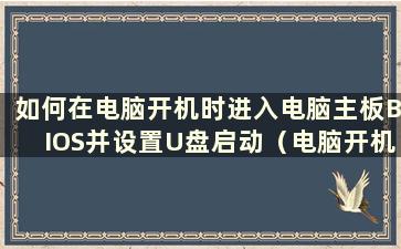 如何在电脑开机时进入电脑主板BIOS并设置U盘启动（电脑开机时如何进入电脑主板BIOS）