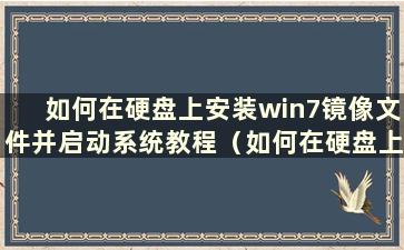 如何在硬盘上安装win7镜像文件并启动系统教程（如何在硬盘上安装win7镜像文件并启动系统）