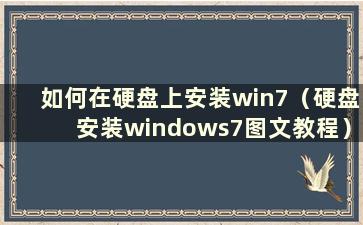 如何在硬盘上安装win7（硬盘安装windows7图文教程）