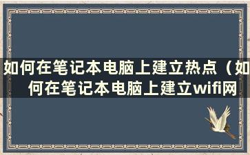 如何在笔记本电脑上建立热点（如何在笔记本电脑上建立wifi网络连接）