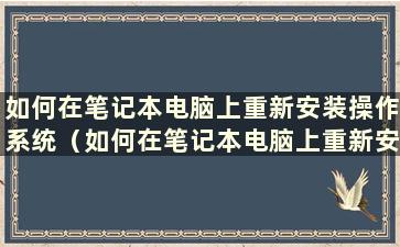 如何在笔记本电脑上重新安装操作系统（如何在笔记本电脑上重新安装操作系统的教程）