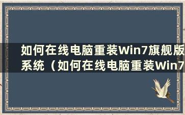 如何在线电脑重装Win7旗舰版系统（如何在线电脑重装Win7旗舰版系统）