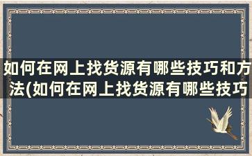 如何在网上找货源有哪些技巧和方法(如何在网上找货源有哪些技巧视频)