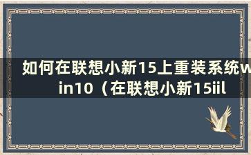 如何在联想小新15上重装系统win10（在联想小新15iil2020上重装系统）