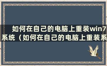 如何在自己的电脑上重装win7系统（如何在自己的电脑上重装系统还原）