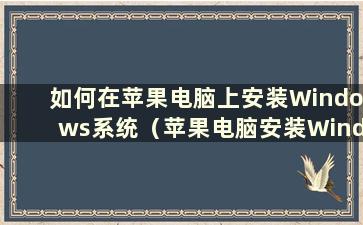 如何在苹果电脑上安装Windows系统（苹果电脑安装Windows系统教程）