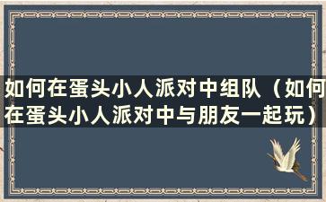 如何在蛋头小人派对中组队（如何在蛋头小人派对中与朋友一起玩）