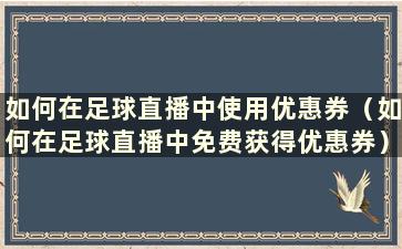 如何在足球直播中使用优惠券（如何在足球直播中免费获得优惠券）