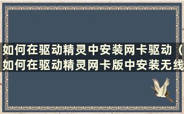 如何在驱动精灵中安装网卡驱动（如何在驱动精灵网卡版中安装无线网卡驱动）