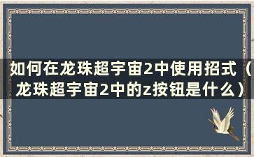 如何在龙珠超宇宙2中使用招式（龙珠超宇宙2中的z按钮是什么）