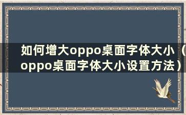 如何增大oppo桌面字体大小（oppo桌面字体大小设置方法）