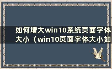 如何增大win10系统页面字体大小（win10页面字体大小如何调整）