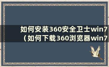 如何安装360安全卫士win7（如何下载360浏览器win7版）