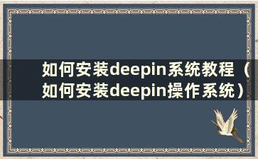 如何安装deepin系统教程（如何安装deepin操作系统）