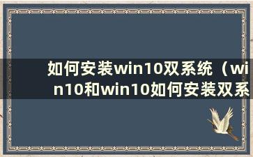 如何安装win10双系统（win10和win10如何安装双系统）