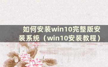 如何安装win10完整版安装系统（win10安装教程）