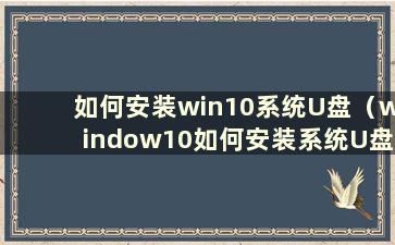 如何安装win10系统U盘（window10如何安装系统U盘）