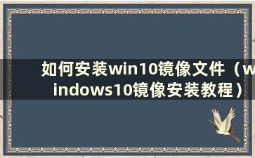 如何安装win10镜像文件（windows10镜像安装教程）