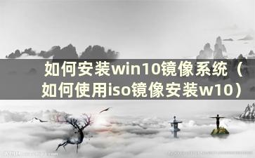 如何安装win10镜像系统（如何使用iso镜像安装w10）