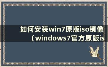 如何安装win7原版iso镜像（windows7官方原版iso镜像文件安装）