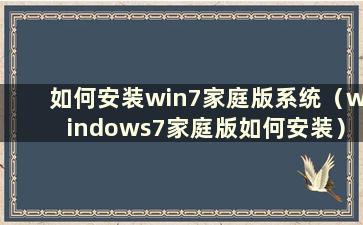 如何安装win7家庭版系统（windows7家庭版如何安装）