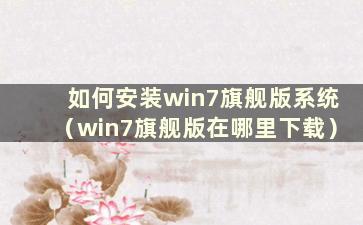 如何安装win7旗舰版系统（win7旗舰版在哪里下载）