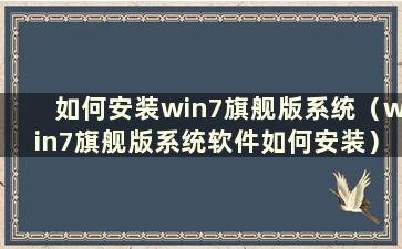 如何安装win7旗舰版系统（win7旗舰版系统软件如何安装）