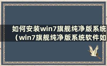 如何安装win7旗舰纯净版系统（win7旗舰纯净版系统软件如何安装）