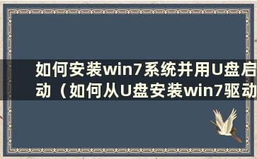 如何安装win7系统并用U盘启动（如何从U盘安装win7驱动教程）