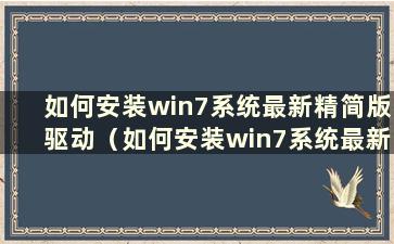 如何安装win7系统最新精简版驱动（如何安装win7系统最新精简版）