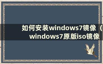 如何安装windows7镜像（windows7原版iso镜像安装教程）