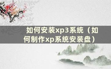 如何安装xp3系统（如何制作xp系统安装盘）