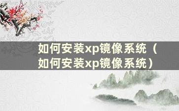 如何安装xp镜像系统（如何安装xp镜像系统）