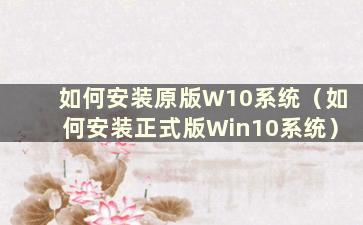 如何安装原版W10系统（如何安装正式版Win10系统）