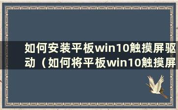 如何安装平板win10触摸屏驱动（如何将平板win10触摸屏驱动安装到电脑上）