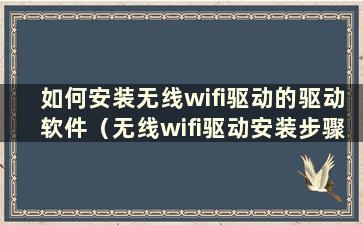 如何安装无线wifi驱动的驱动软件（无线wifi驱动安装步骤）