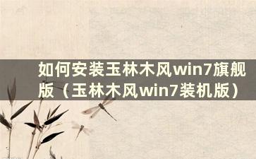 如何安装玉林木风win7旗舰版（玉林木风win7装机版）