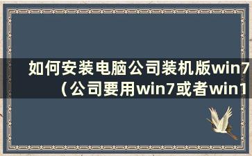 如何安装电脑公司装机版win7（公司要用win7或者win10）