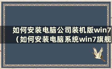 如何安装电脑公司装机版win7（如何安装电脑系统win7旗舰版）