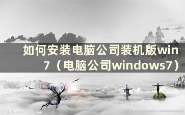 如何安装电脑公司装机版win7（电脑公司windows7）