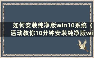 如何安装纯净版win10系统（活动教你10分钟安装纯净版win10系统）