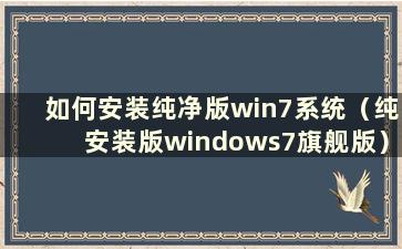 如何安装纯净版win7系统（纯安装版windows7旗舰版）