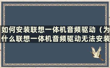 如何安装联想一体机音频驱动（为什么联想一体机音频驱动无法安装）