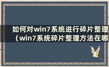 如何对win7系统进行碎片整理（win7系统碎片整理方法在哪里）