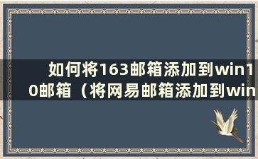 如何将163邮箱添加到win10邮箱（将网易邮箱添加到win10邮箱）