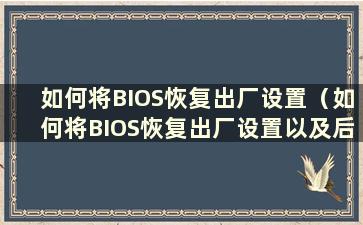 如何将BIOS恢复出厂设置（如何将BIOS恢复出厂设置以及后果）