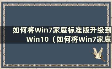 如何将Win7家庭标准版升级到Win10（如何将Win7家庭版升级到旗舰版）