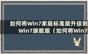 如何将Win7家庭标准版升级到Win7旗舰版（如何将Win7家庭标准版升级到Win10）