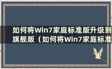 如何将Win7家庭标准版升级到旗舰版（如何将Win7家庭标准版升级到旗舰版软件）