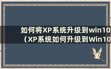 如何将XP系统升级到win10（XP系统如何升级到Win10系统教程）